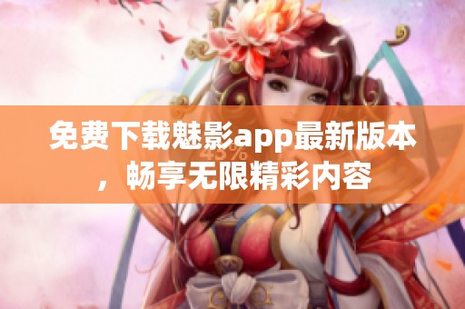免费下载魅影app最新版本，畅享无限精彩内容