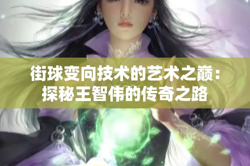 街球变向技术的艺术之巅：探秘王智伟的传奇之路