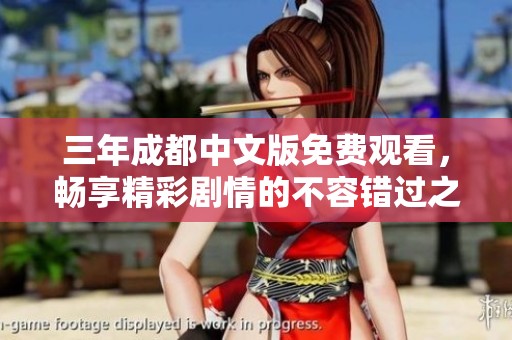 三年成都中文版免费观看，畅享精彩剧情的不容错过之旅