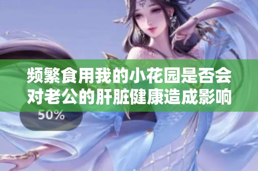 频繁食用我的小花园是否会对老公的肝脏健康造成影响
