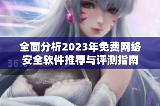 全面分析2023年免费网络安全软件推荐与评测指南
