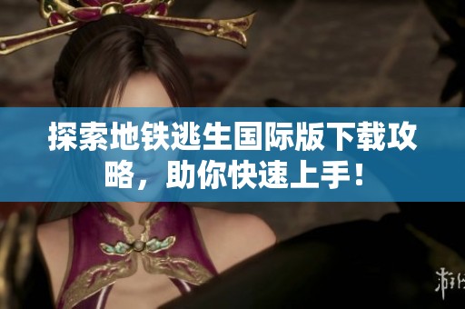 探索地铁逃生国际版下载攻略，助你快速上手！