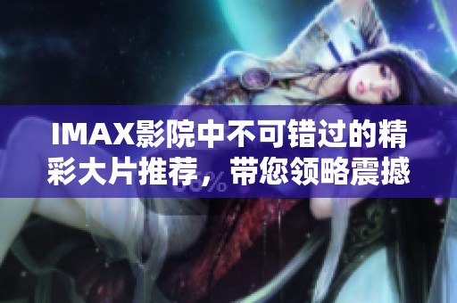 IMAX影院中不可错过的精彩大片推荐，带您领略震撼视听体验