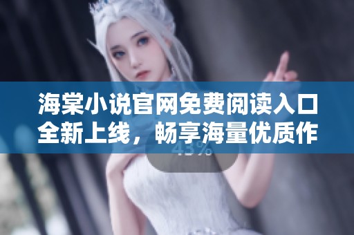 海棠小说官网免费阅读入口全新上线，畅享海量优质作品