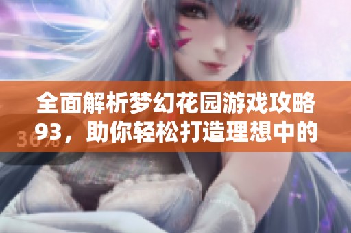 全面解析梦幻花园游戏攻略93，助你轻松打造理想中的花园景观