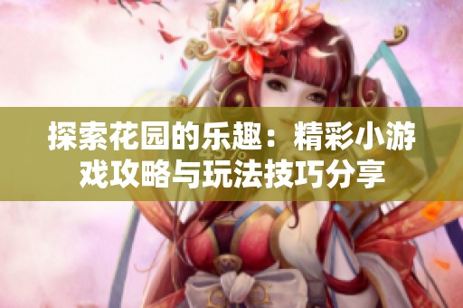 探索花园的乐趣：精彩小游戏攻略与玩法技巧分享