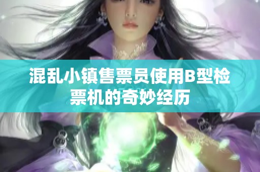 混乱小镇售票员使用B型检票机的奇妙经历
