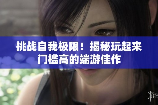 挑战自我极限！揭秘玩起来门槛高的端游佳作