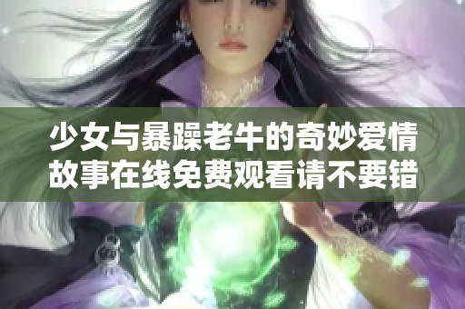 少女与暴躁老牛的奇妙爱情故事在线免费观看请不要错过