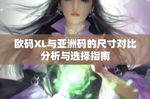 欧码XL与亚洲码的尺寸对比分析与选择指南
