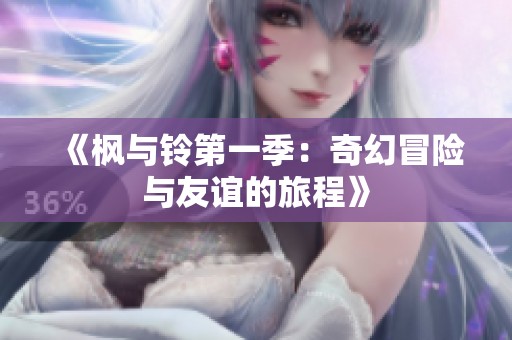 《枫与铃第一季：奇幻冒险与友谊的旅程》