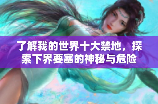 了解我的世界十大禁地，探索下界要塞的神秘与危险