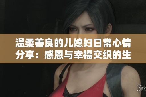 温柔善良的儿媳妇日常心情分享：感恩与幸福交织的生活点滴