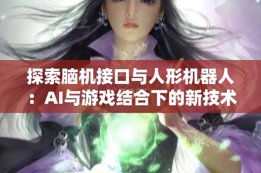 探索脑机接口与人形机器人：AI与游戏结合下的新技术浪潮