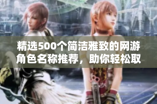 精选500个简洁雅致的网游角色名称推荐，助你轻松取名