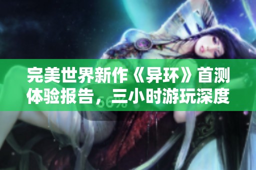 完美世界新作《异环》首测体验报告，三小时游玩深度解析