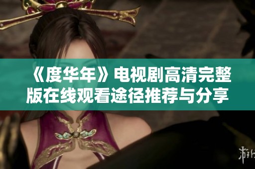 《度华年》电视剧高清完整版在线观看途径推荐与分享