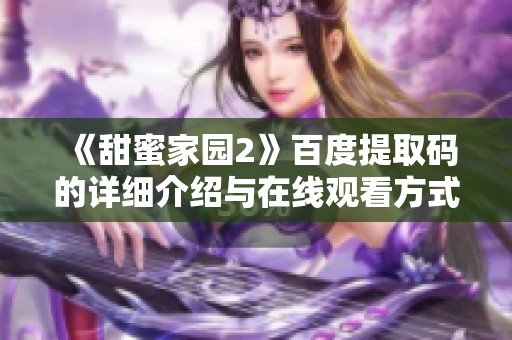 《甜蜜家园2》百度提取码的详细介绍与在线观看方式全攻略