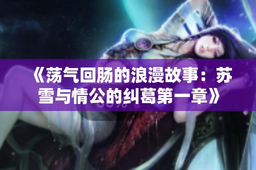 《荡气回肠的浪漫故事：苏雪与情公的纠葛第一章》
