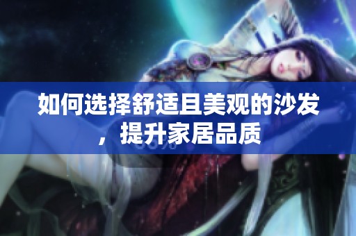 如何选择舒适且美观的沙发，提升家居品质