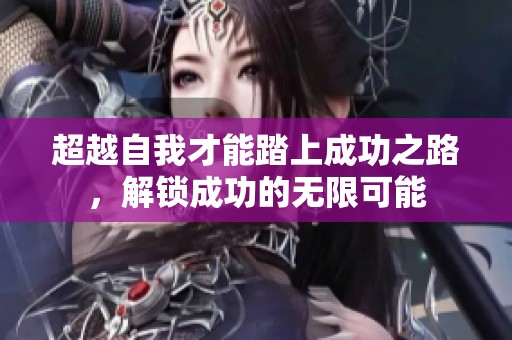 超越自我才能踏上成功之路，解锁成功的无限可能