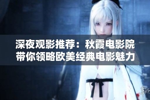 深夜观影推荐：秋霞电影院带你领略欧美经典电影魅力