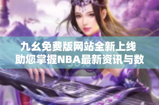 九幺免费版网站全新上线 助您掌握NBA最新资讯与数据