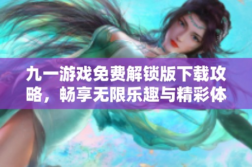 九一游戏免费解锁版下载攻略，畅享无限乐趣与精彩体验