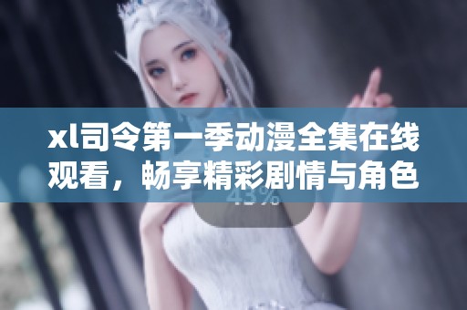 xl司令第一季动漫全集在线观看，畅享精彩剧情与角色成长全过程