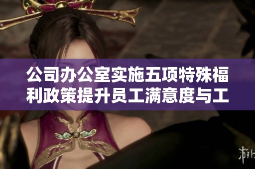公司办公室实施五项特殊福利政策提升员工满意度与工作效率
