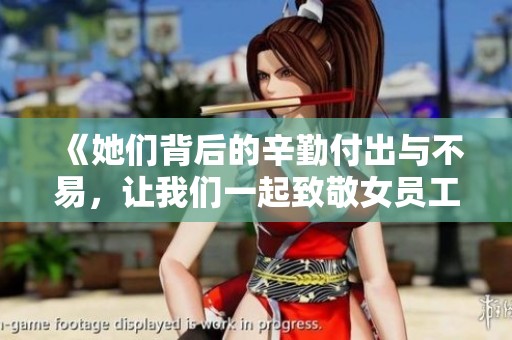 《她们背后的辛勤付出与不易，让我们一起致敬女员工》