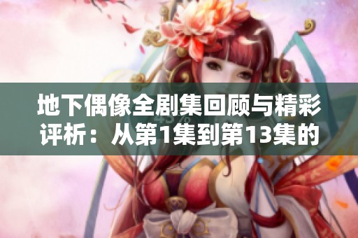地下偶像全剧集回顾与精彩评析：从第1集到第13集的成长之路