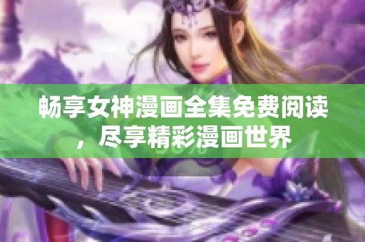 畅享女神漫画全集免费阅读，尽享精彩漫画世界