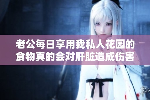 老公每日享用我私人花园的食物真的会对肝脏造成伤害吗