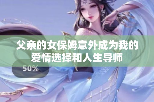 父亲的女保姆意外成为我的爱情选择和人生导师