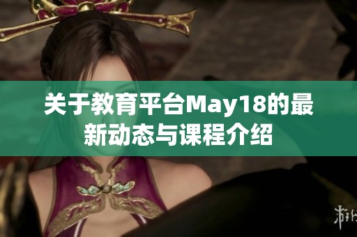 关于教育平台May18的最新动态与课程介绍