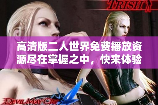 高清版二人世界免费播放资源尽在掌握之中，快来体验吧