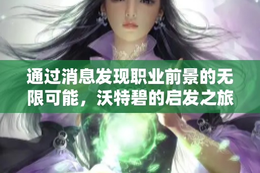 通过消息发现职业前景的无限可能，沃特碧的启发之旅