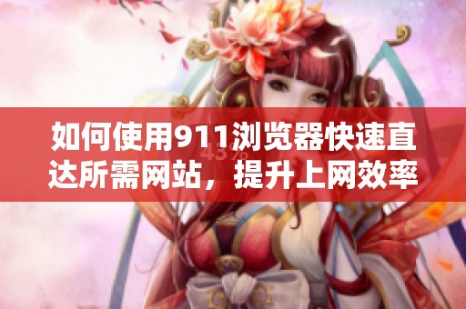 如何使用911浏览器快速直达所需网站，提升上网效率