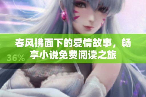 春风拂面下的爱情故事，畅享小说免费阅读之旅