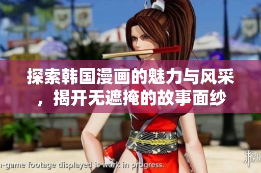 探索韩国漫画的魅力与风采，揭开无遮掩的故事面纱