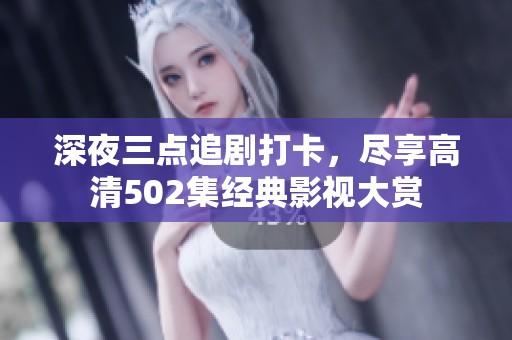 深夜三点追剧打卡，尽享高清502集经典影视大赏