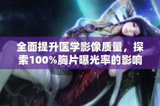 全面提升医学影像质量，探索100%胸片曝光率的影响与价值