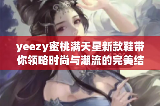 yeezy蜜桃满天星新款鞋带你领略时尚与潮流的完美结合
