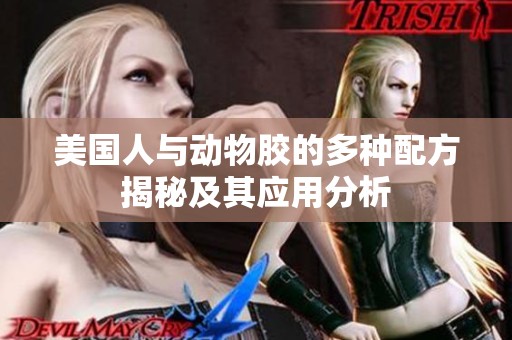 美国人与动物胶的多种配方揭秘及其应用分析