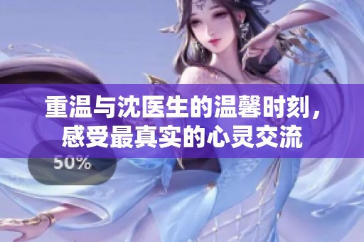 重温与沈医生的温馨时刻，感受最真实的心灵交流