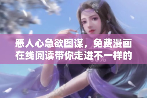 恶人心急欲图谋，免费漫画在线阅读带你走进不一样的世界