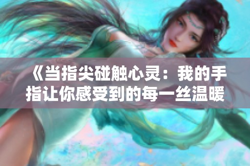 《当指尖碰触心灵：我的手指让你感受到的每一丝温暖第一季》