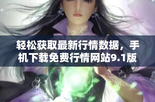 轻松获取最新行情数据，手机下载免费行情网站9.1版
