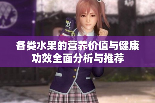 各类水果的营养价值与健康功效全面分析与推荐